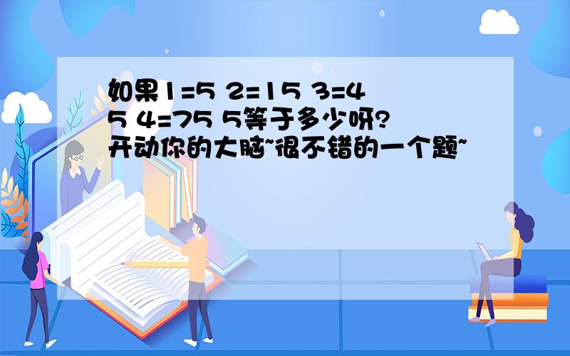 如果1=5 2=15 3=45 4=75 5等于多少呀?开动你的大脑~很不错的一个题~