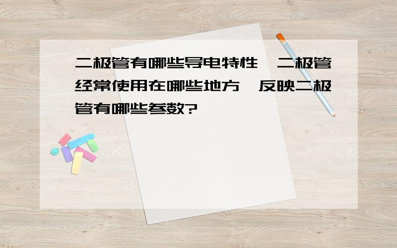 二极管有哪些导电特性,二极管经常使用在哪些地方,反映二极管有哪些参数?