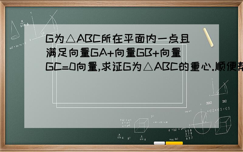 G为△ABC所在平面内一点且满足向量GA+向量GB+向量GC=0向量,求证G为△ABC的重心.顺便帮我作图回答,而且要很详细的那种