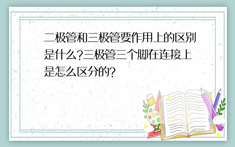 二极管和三极管要作用上的区别是什么?三极管三个脚在连接上是怎么区分的?