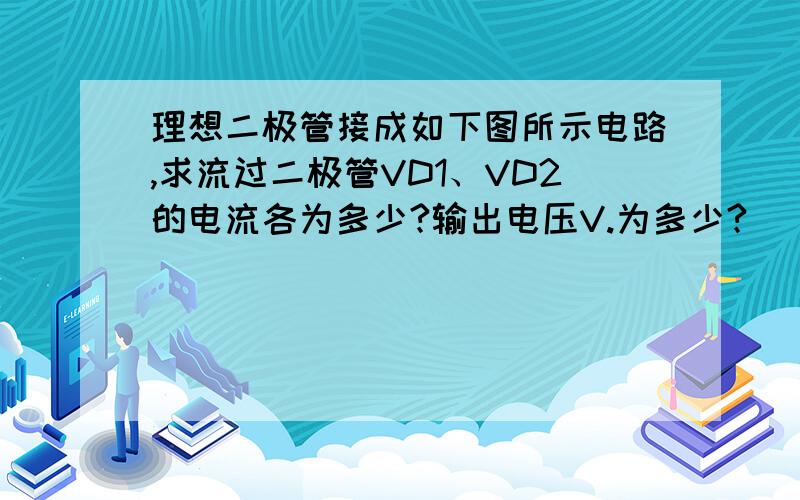 理想二极管接成如下图所示电路,求流过二极管VD1、VD2的电流各为多少?输出电压V.为多少?