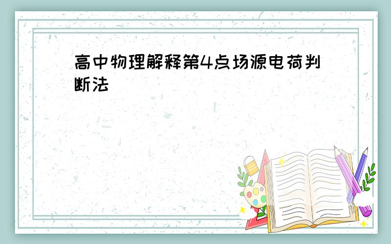 高中物理解释第4点场源电荷判断法