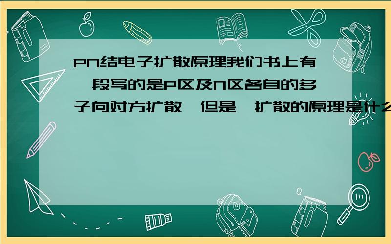 PN结电子扩散原理我们书上有一段写的是P区及N区各自的多子向对方扩散,但是,扩散的原理是什么?是因为电荷的互相吸引吗?