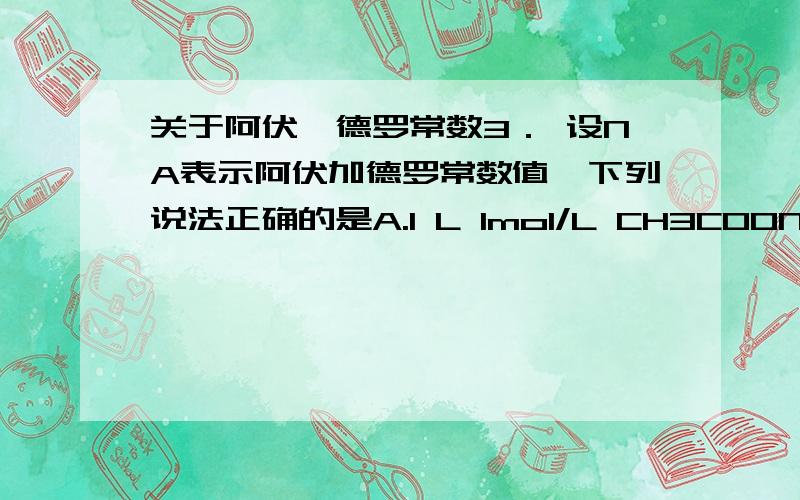 关于阿伏伽德罗常数3． 设NA表示阿伏加德罗常数值,下列说法正确的是A.1 L 1mol/L CH3COONa溶液中存在NA个CH3COO-离子B.1 mol CnH2n+2含有（3n+1）NA个共价键C．1 mol Cl2参加化学反应获得的电子数都是2NAD