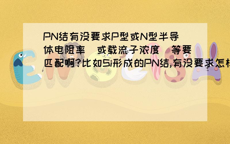 PN结有没要求P型或N型半导体电阻率（或载流子浓度）等要匹配啊?比如Si形成的PN结,有没要求怎样的（例如电阻率相当）P-Si或N-Si 结合才能得到性能最好的PN结啊?还是没要求,只要P、N型就可以