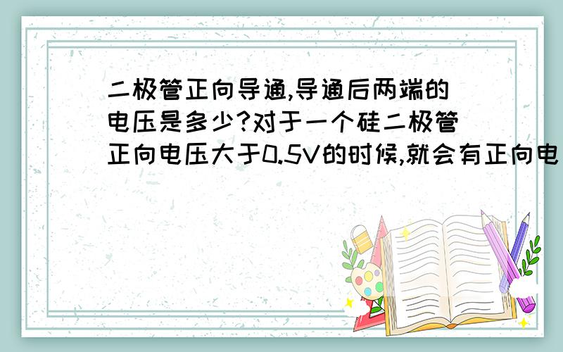 二极管正向导通,导通后两端的电压是多少?对于一个硅二极管正向电压大于0.5V的时候,就会有正向电流,我在书上看到,通常情况下,硅二极管正向电压不会超过0.7V.那如果在这个二极管两端加上1