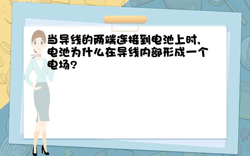 当导线的两端连接到电池上时,电池为什么在导线内部形成一个电场?