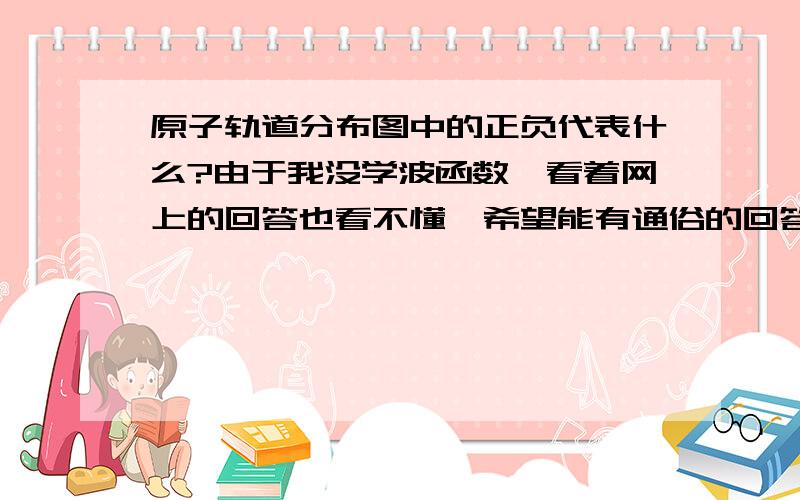 原子轨道分布图中的正负代表什么?由于我没学波函数,看着网上的回答也看不懂,希望能有通俗的回答,它与自旋量子数有关吗?如果有是什么关系.