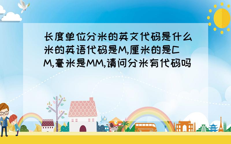 长度单位分米的英文代码是什么米的英语代码是M,厘米的是CM,毫米是MM,请问分米有代码吗