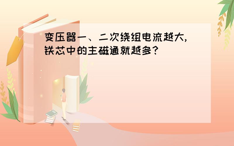 变压器一、二次绕组电流越大,铁芯中的主磁通就越多?