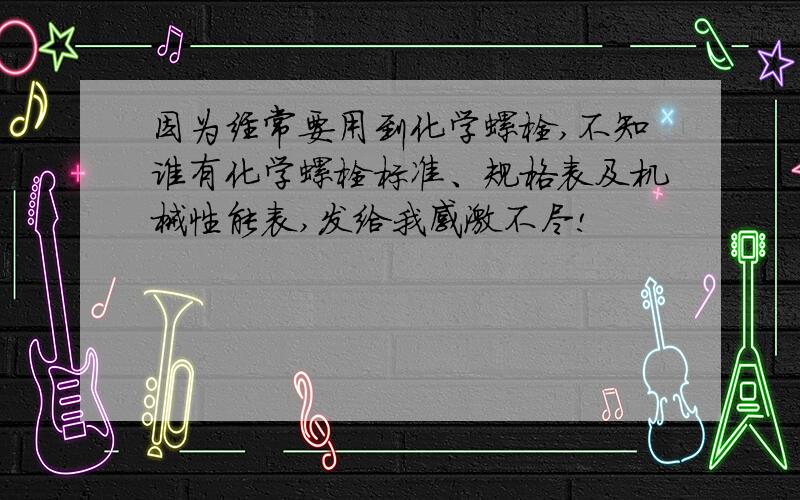 因为经常要用到化学螺栓,不知谁有化学螺栓标准、规格表及机械性能表,发给我感激不尽!