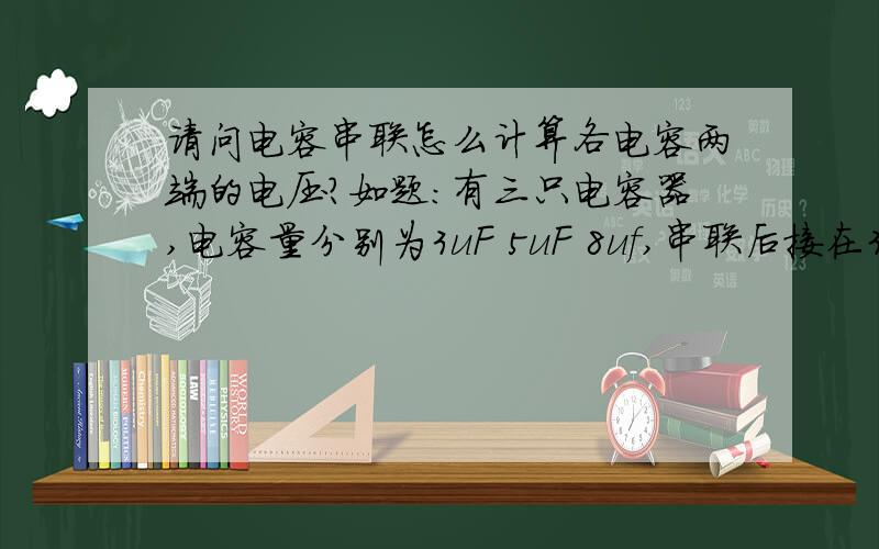 请问电容串联怎么计算各电容两端的电压?如题：有三只电容器,电容量分别为3uF 5uF 8uf,串联后接在300V的电压上,求每只电容器两端的电压各为多少?