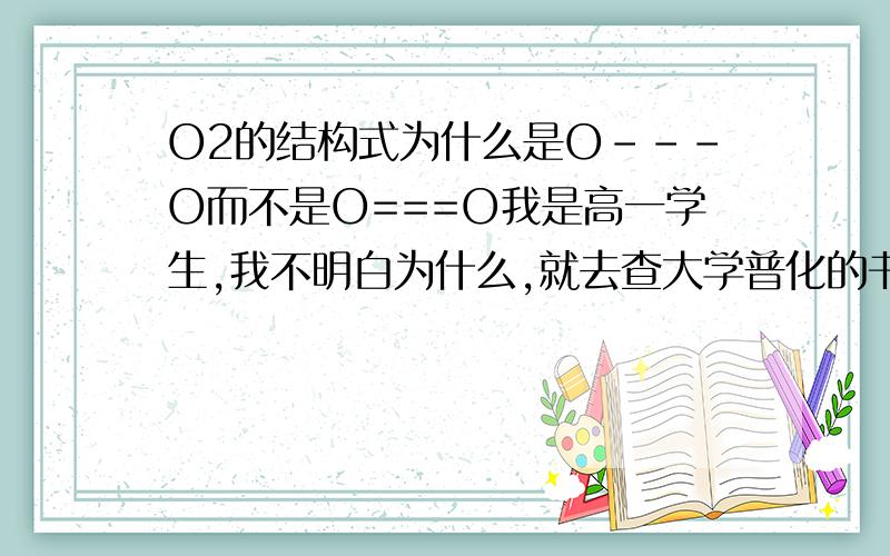 O2的结构式为什么是O---O而不是O===O我是高一学生,我不明白为什么,就去查大学普化的书,结果的确是这样但是上面的解释我看不懂,所以才来这里问高手.我知道要用分子杂化轨道的知识,不要以