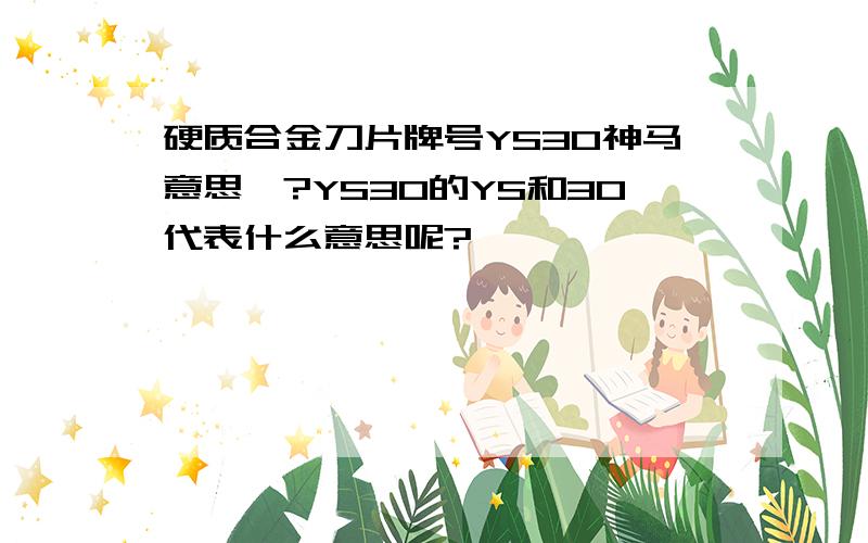 硬质合金刀片牌号YS30神马意思咩?YS30的YS和30代表什么意思呢?