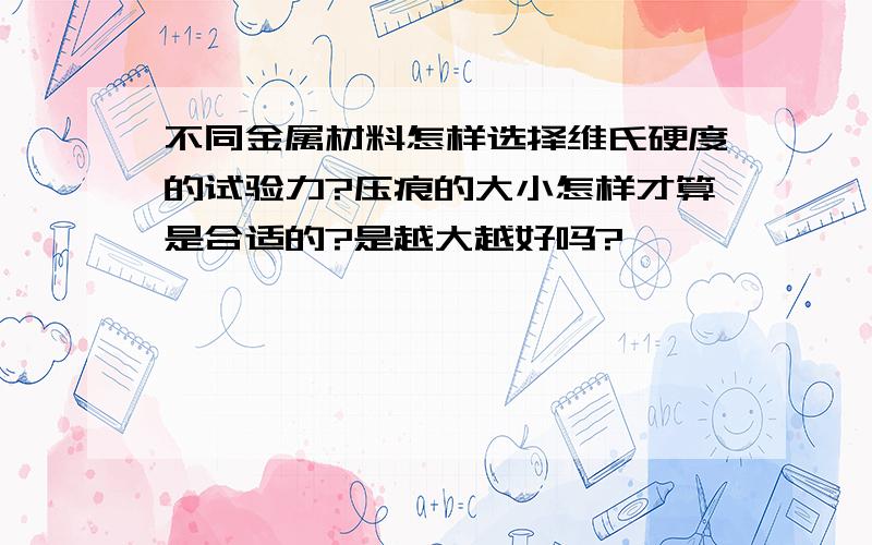 不同金属材料怎样选择维氏硬度的试验力?压痕的大小怎样才算是合适的?是越大越好吗?