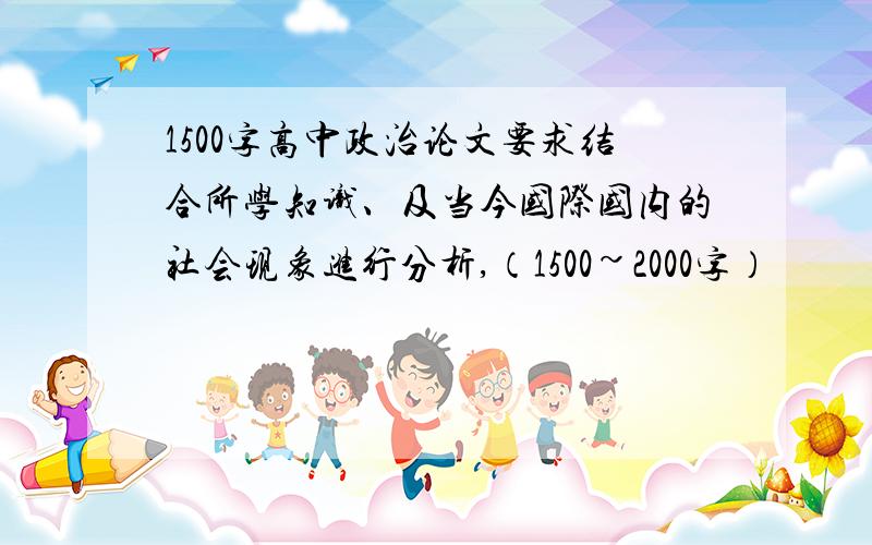 1500字高中政治论文要求结合所学知识、及当今国际国内的社会现象进行分析,（1500~2000字）