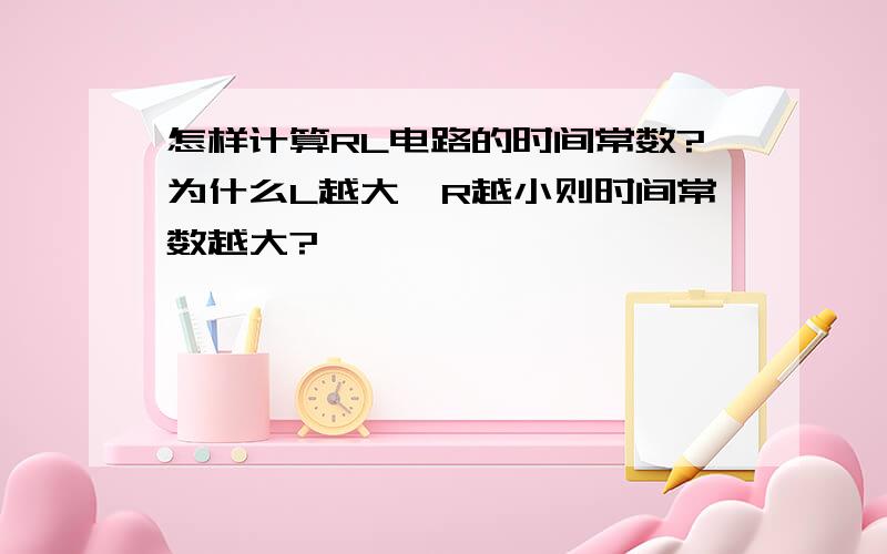 怎样计算RL电路的时间常数?为什么L越大、R越小则时间常数越大?