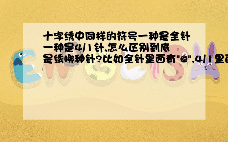 十字绣中同样的符号一种是全针一种是4/1针,怎么区别到底是绣哪种针?比如全针里面有