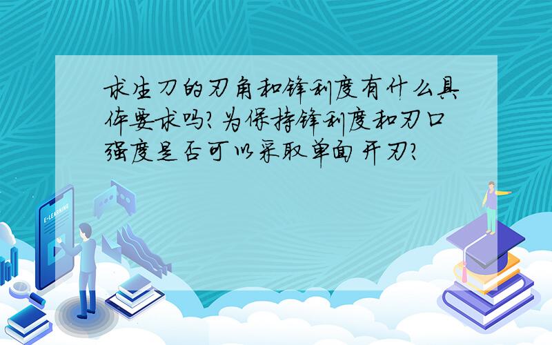 求生刀的刃角和锋利度有什么具体要求吗?为保持锋利度和刃口强度是否可以采取单面开刃?