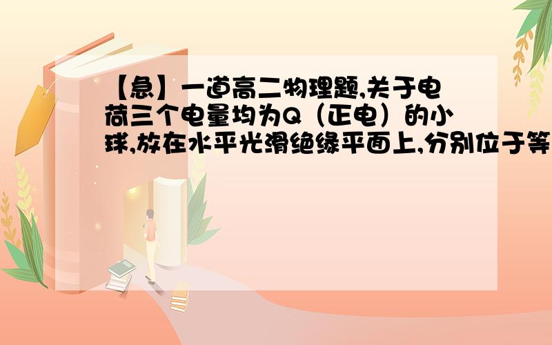 【急】一道高二物理题,关于电荷三个电量均为Q（正电）的小球,放在水平光滑绝缘平面上,分别位于等边三角形的三个顶点,求在三角形中点应放至电量为多少的负电荷才能使三个小球处于平