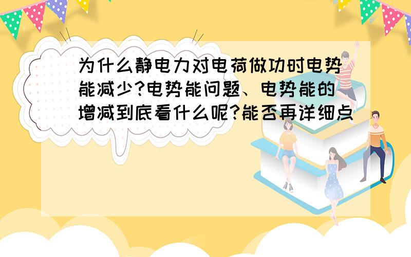 为什么静电力对电荷做功时电势能减少?电势能问题、电势能的增减到底看什么呢?能否再详细点