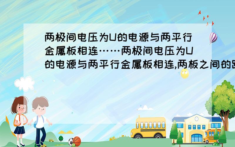 两极间电压为U的电源与两平行金属板相连……两极间电压为U的电源与两平行金属板相连,两板之间的距离为d,在两板之间放一个长为l的绝缘细棒,棒的两端固定着等量异种电荷,电荷量均为q,绝