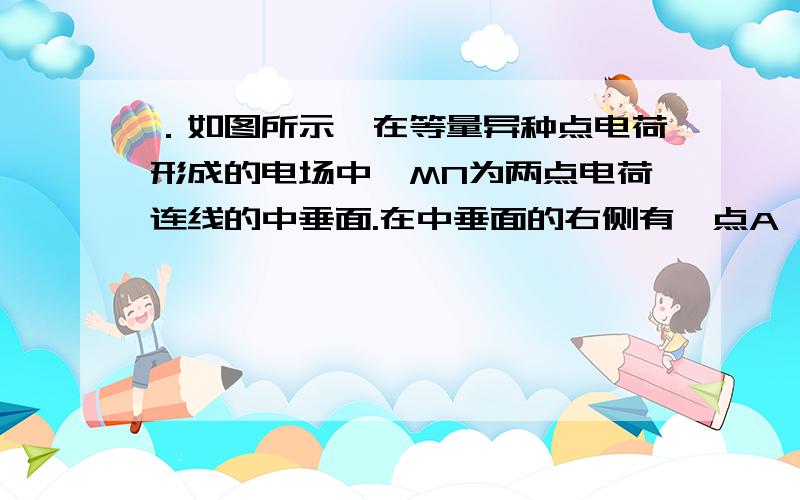 ．如图所示,在等量异种点电荷形成的电场中,MN为两点电荷连线的中垂面.在中垂面的右侧有一点A,其场强为E,则在这个电场中,与A点场强相同的点还有A．一个点 B．两个点C．三个点 D．四个点