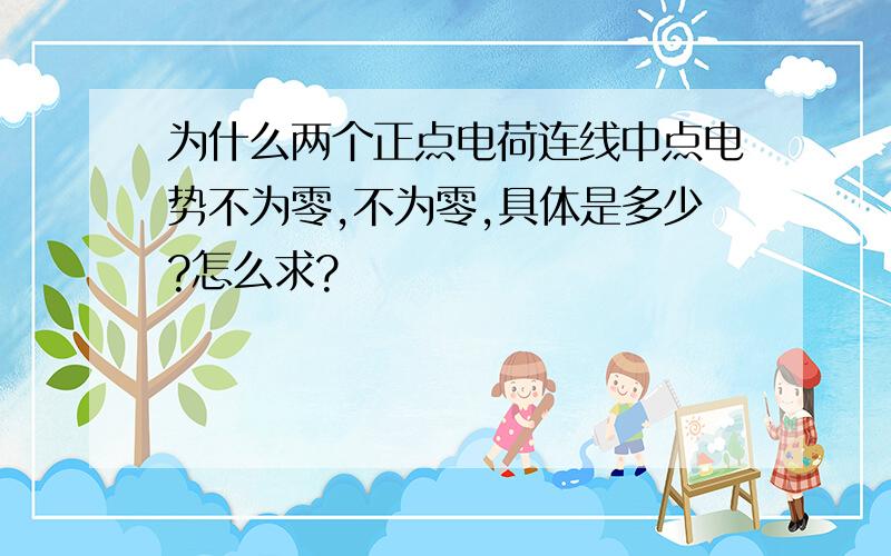 为什么两个正点电荷连线中点电势不为零,不为零,具体是多少?怎么求?