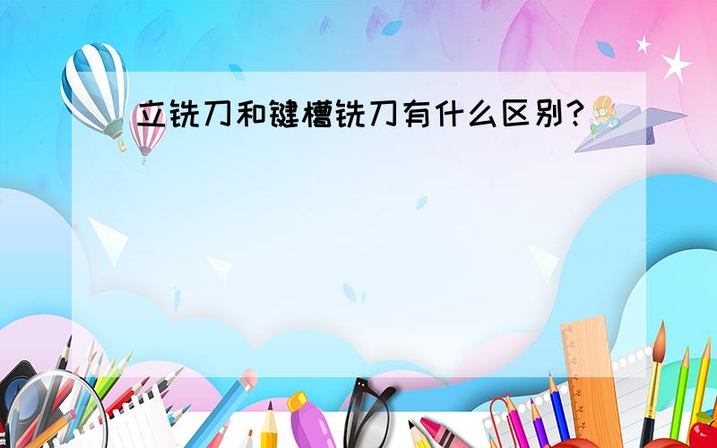 立铣刀和键槽铣刀有什么区别?