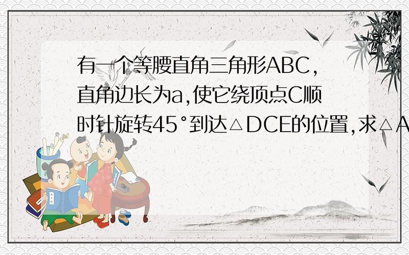 有一个等腰直角三角形ABC,直角边长为a,使它绕顶点C顺时针旋转45°到达△DCE的位置,求△ACB与△DCE的公共部分分得面积.