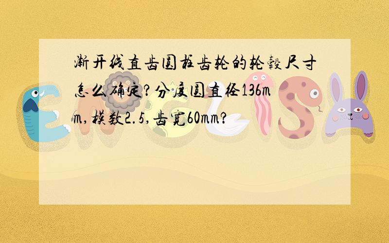 渐开线直齿圆柱齿轮的轮毂尺寸怎么确定?分度圆直径136mm,模数2.5,齿宽60mm?