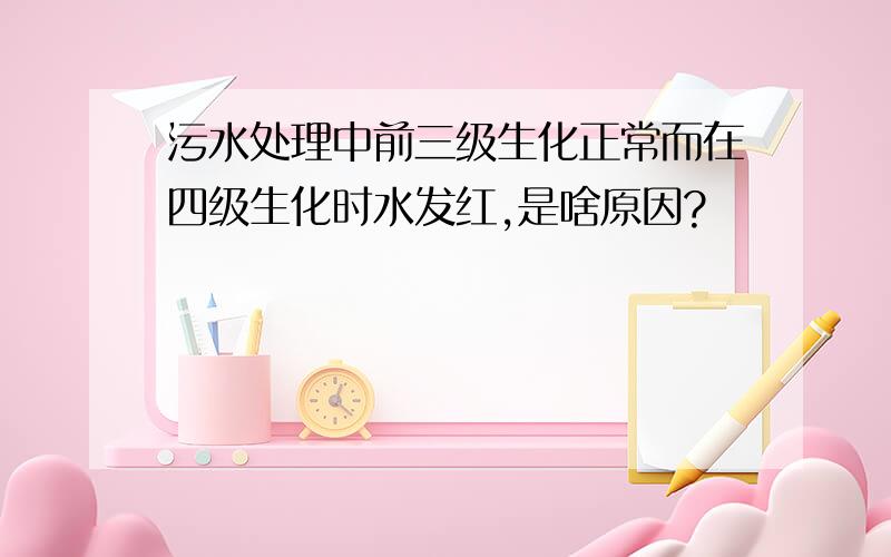 污水处理中前三级生化正常而在四级生化时水发红,是啥原因?