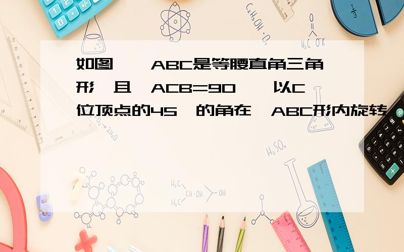 如图,△ABC是等腰直角三角形,且∠ACB=90°,以C位顶点的45°的角在△ABC形内旋转,角的两边交AB于D、E.求证：DE方=AD方+BE方.