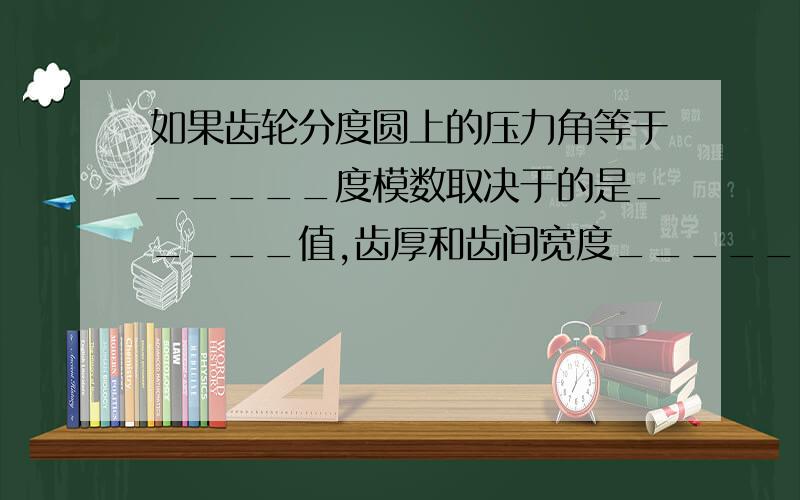 如果齿轮分度圆上的压力角等于_____度模数取决于的是_____值,齿厚和齿间宽度_____,这种齿轮称为标准齿轮.