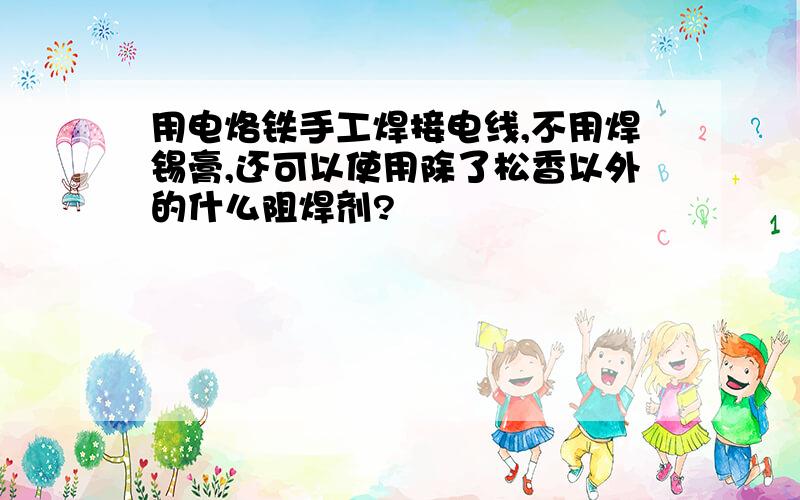 用电烙铁手工焊接电线,不用焊锡膏,还可以使用除了松香以外的什么阻焊剂?