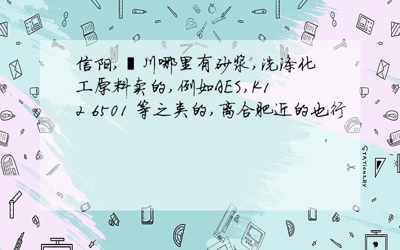 信阳,潢川哪里有砂浆,洗涤化工原料卖的,例如AES,K12 6501 等之类的,离合肥近的也行