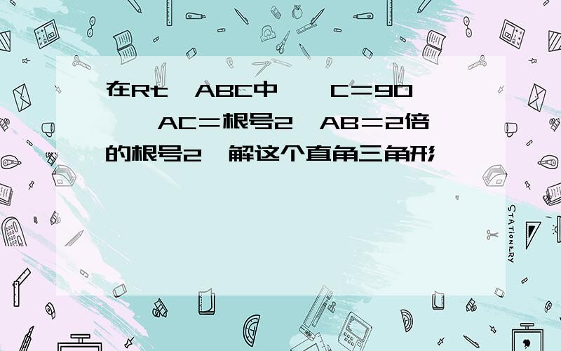 在Rt△ABC中,∠C＝90°,AC＝根号2,AB＝2倍的根号2,解这个直角三角形