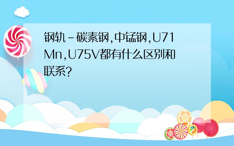 钢轨-碳素钢,中锰钢,U71Mn,U75V都有什么区别和联系?