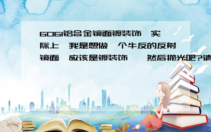 6061铝合金镜面镀装饰铬实际上,我是想做一个牛反的反射镜面,应该是镀装饰铬,然后抛光吧?请问能够自己DIY吗?化学试剂我容易搞到.