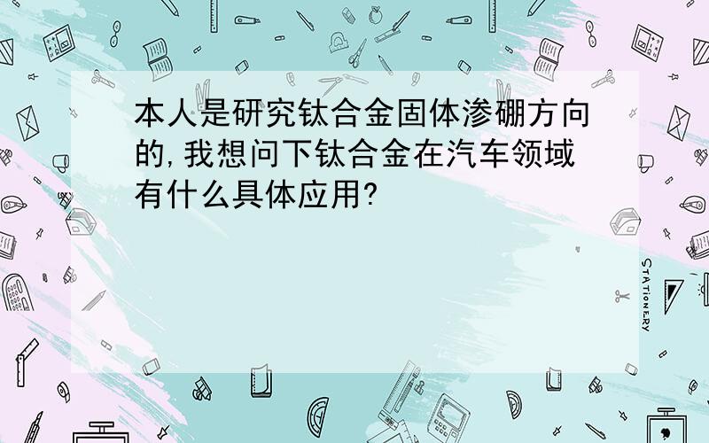 本人是研究钛合金固体渗硼方向的,我想问下钛合金在汽车领域有什么具体应用?