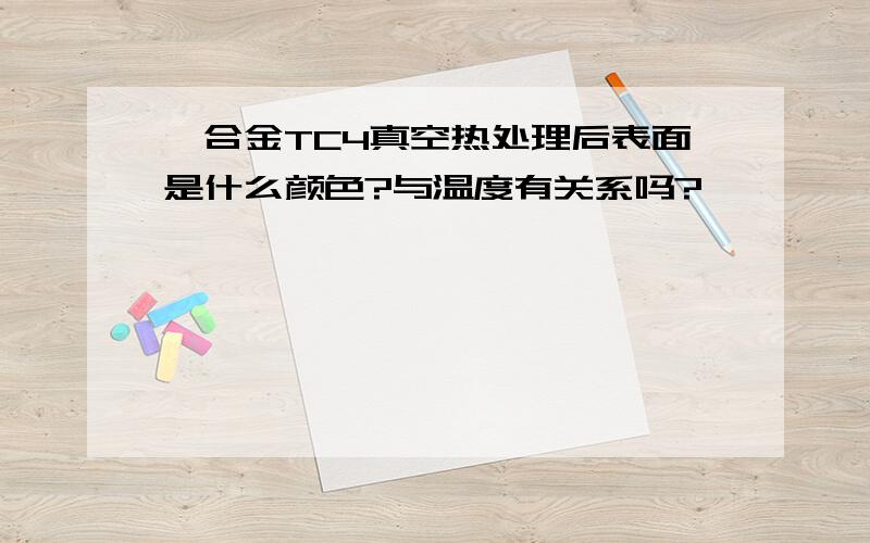 钛合金TC4真空热处理后表面是什么颜色?与温度有关系吗?