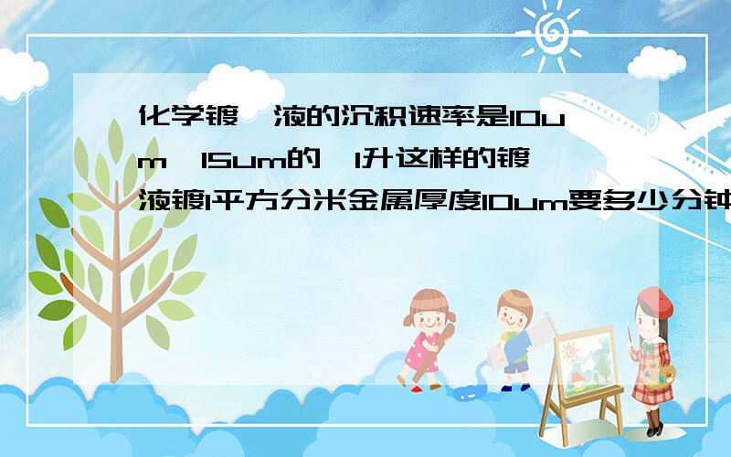 化学镀镍液的沉积速率是10um―15um的,1升这样的镀液镀1平方分米金属厚度10um要多少分钟?