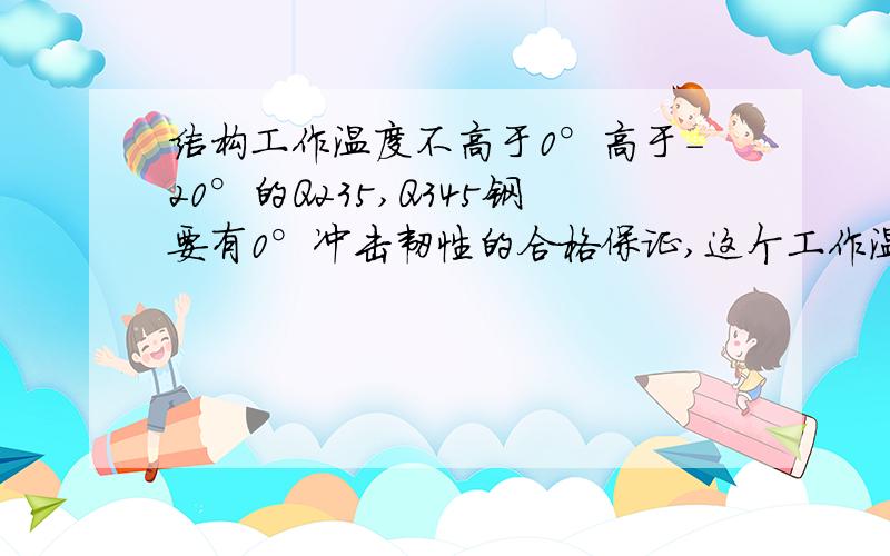 结构工作温度不高于0°高于-20°的Q235,Q345钢要有0°冲击韧性的合格保证,这个工作温度如何界定?常规杭州地区的工作温度按常温冲击韧性还是0°冲击韧性的合格保证?比如我的吊车为75/20t中级,