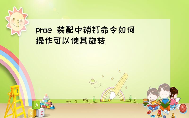 proe 装配中销钉命令如何操作可以使其旋转