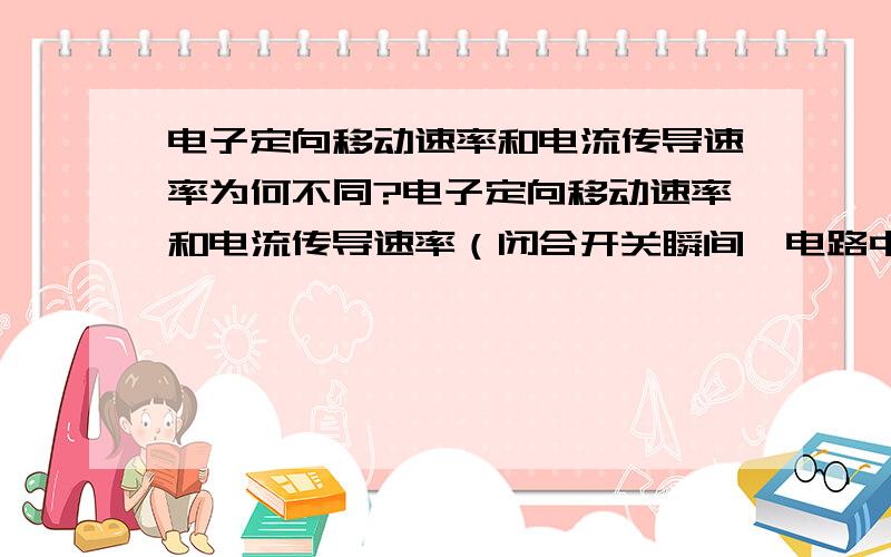 电子定向移动速率和电流传导速率为何不同?电子定向移动速率和电流传导速率（闭合开关瞬间,电路中各处以光速建立恒定电场）为何不同?电流传导速率不也是电子在传导么?