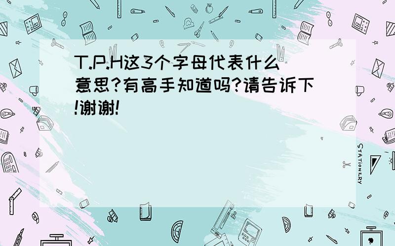 T.P.H这3个字母代表什么意思?有高手知道吗?请告诉下!谢谢!