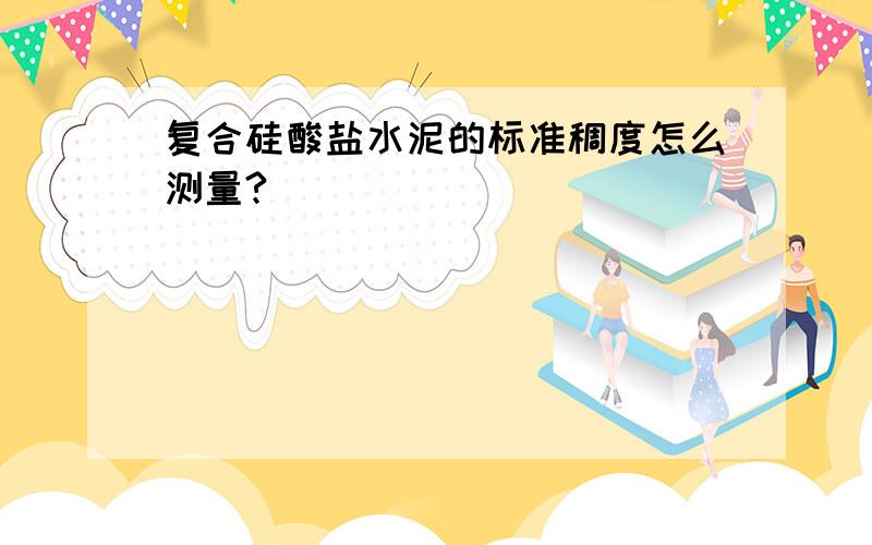 复合硅酸盐水泥的标准稠度怎么测量?