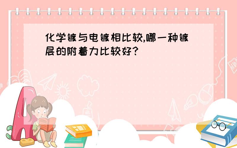 化学镀与电镀相比较,哪一种镀层的附着力比较好?