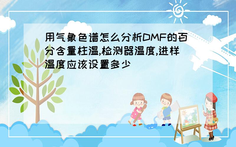 用气象色谱怎么分析DMF的百分含量柱温,检测器温度,进样温度应该设置多少．