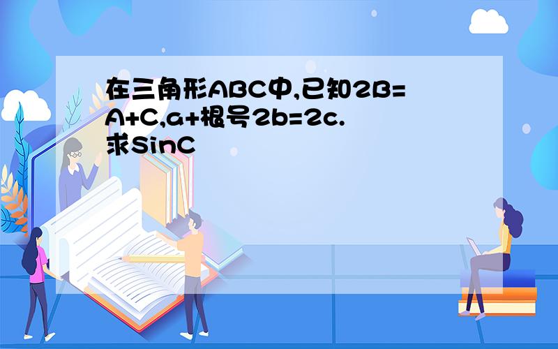 在三角形ABC中,已知2B=A+C,a+根号2b=2c.求SinC